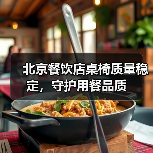 北京餐饮店桌椅质量稳定,守护用餐品质(图3) 北京餐饮店桌椅质量稳定,守护用餐品质(图3)