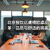 北京餐饮店桌椅欧卓皮革:品质与舒适的完美···(图4) 北京餐饮店桌椅欧卓皮革:品质与舒适的完美···(图4)