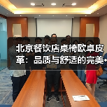 北京餐饮店桌椅欧卓皮革:品质与舒适的完美···(图3) 北京餐饮店桌椅欧卓皮革:品质与舒适的完美···(图3)