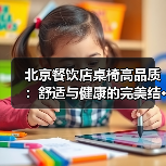 北京餐饮店桌椅高品质：舒适与健康的完美结···（图3）