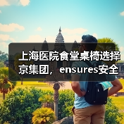 上海医院食堂桌椅选择京集团,ensures安全与···(图4) 上海医院食堂桌椅选择京集团,ensures安全与···(图4)