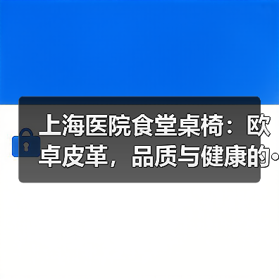 上海医院食堂桌椅:欧卓皮革,品质与健康的···(图4) 上海医院食堂桌椅:欧卓皮革,品质与健康的···(图4)