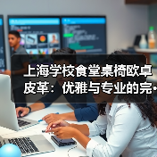上海学校食堂桌椅欧卓皮革:优雅与专业的完···(图1) 上海学校食堂桌椅欧卓皮革:优雅与专业的完···(图1)