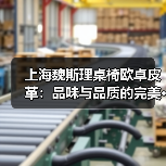 上海魏斯理桌椅欧卓皮革:品味与品质的完美···(图4) 上海魏斯理桌椅欧卓皮革:品味与品质的完美···(图4)