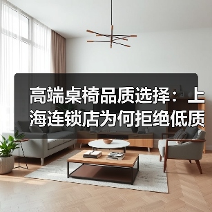 高端桌椅品质选择:上海连锁店为何拒绝低质产品?(图2) 高端桌椅品质选择:上海连锁店为何拒绝低质产品?(图2)
