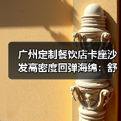 广州定制餐饮店卡座沙发高密度回弹海绵：舒适与耐用的秘密（图3）