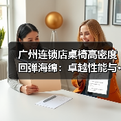 广州连锁店桌椅高密度回弹海绵：卓越性能与···（图2）