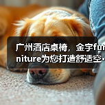 广州酒店桌椅，金宇furniture为您打造舒适空···（图4）