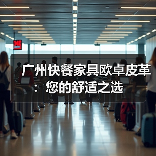 广州快餐家具欧卓皮革:您的舒适之选(图1) 广州快餐家具欧卓皮革:您的舒适之选(图1)