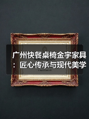 广州快餐桌椅金宇家具:匠心传承与现代美学···(图2) 广州快餐桌椅金宇家具:匠心传承与现代美学···(图2)