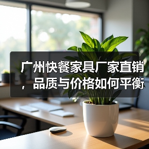 广州快餐家具厂家直销，品质与价格如何平衡？（图1）