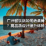 广州餐饮店如何选桌椅?高品质设计提升体验(图1) 广州餐饮店如何选桌椅?高品质设计提升体验(图1)