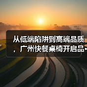 从低端陷阱到高端品质,广州快餐桌椅开启品···(图2) 从低端陷阱到高端品质,广州快餐桌椅开启品···(图2)