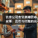 北京公司食堂桌椅欧卓皮革:品质与优雅的完···(图3) 北京公司食堂桌椅欧卓皮革:品质与优雅的完···(图3)
