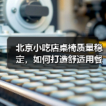 北京小吃店桌椅质量稳定,如何打造舒适用餐体验?(图1) 北京小吃店桌椅质量稳定,如何打造舒适用餐体验?(图1)