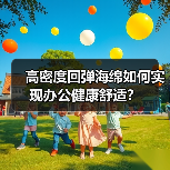 高密度回弹海绵如何实现办公健康舒适?(图1) 高密度回弹海绵如何实现办公健康舒适?(图1)