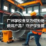 广州学校食堂为何拒绝低端产品？守护学生健康与校园教育质量（图1）