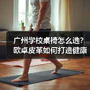广州学校桌椅怎么选？欧卓皮革如何打造健康学习环境（图3）