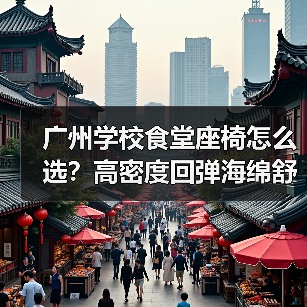 广州学校食堂座椅怎么选？高密度回弹海绵舒适与健康新标杆（图1）