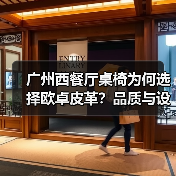 广州西餐厅桌椅为何选择欧卓皮革？品质与设计的完美结合（图1）