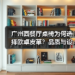 广州西餐厅桌椅为何选择欧卓皮革？品质与设计的完美结合（图2）