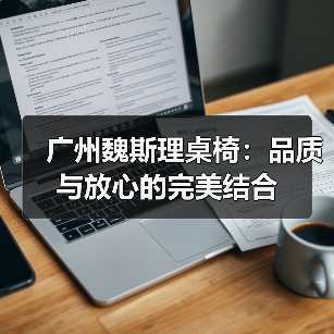 广州魏斯理桌椅：品质与放心的完美结合（图4）