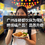 广州连锁餐饮店为何拒绝低端产品？品质升级引爆高端美食新风潮（图1）