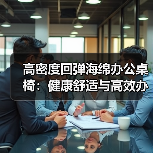 高密度回弹海绵办公桌椅:健康舒适与高效办公的完美平衡?(图1) 高密度回弹海绵办公桌椅:健康舒适与高效办公的完美平衡?(图1)