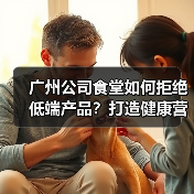 广州公司食堂如何拒绝低端产品?打造健康营养员工用餐体验(图1) 广州公司食堂如何拒绝低端产品?打造健康营养员工用餐体验(图1)