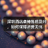 深圳酒店桌椅售后及时,如何保障运营无忧(图1) 深圳酒店桌椅售后及时,如何保障运营无忧(图1)
