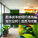 欧卓皮革如何打造高端餐饮空间?品质与优雅的完美融合(图4) 欧卓皮革如何打造高端餐饮空间?品质与优雅的完美融合(图4)