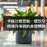 卡座沙发定制:餐饮空间提升体验的关键策略(图4) 卡座沙发定制:餐饮空间提升体验的关键策略(图4)
