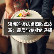 深圳连锁店桌椅欧卓皮革:品质与专业的选择(图4) 深圳连锁店桌椅欧卓皮革:品质与专业的选择(图4)