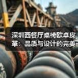 深圳西餐厅桌椅欧卓皮革:品质与设计的完美···(图1) 深圳西餐厅桌椅欧卓皮革:品质与设计的完美···(图1)