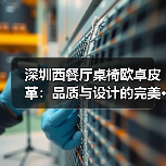 深圳西餐厅桌椅欧卓皮革:品质与设计的完美···(图2) 深圳西餐厅桌椅欧卓皮革:品质与设计的完美···(图2)