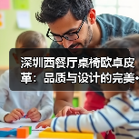深圳西餐厅桌椅欧卓皮革:品质与设计的完美···(图3) 深圳西餐厅桌椅欧卓皮革:品质与设计的完美···(图3)