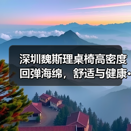 深圳魏斯理桌椅高密度回弹海绵,舒适与健康···(图4) 深圳魏斯理桌椅高密度回弹海绵,舒适与健康···(图4)