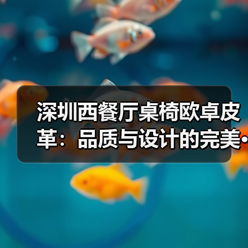 深圳西餐厅桌椅欧卓皮革:品质与设计的完美···(图3) 深圳西餐厅桌椅欧卓皮革:品质与设计的完美···(图3)